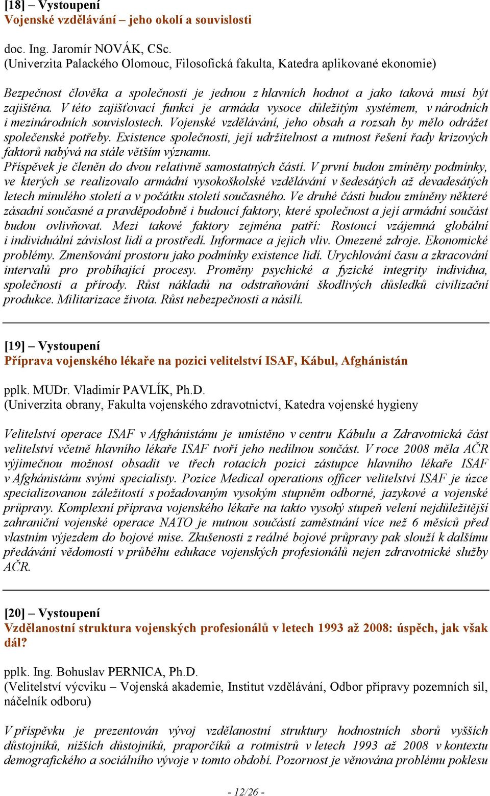 V této zajišťovací funkci je armáda vysoce důležitým systémem, v národních i mezinárodních souvislostech. Vojenské vzdělávání, jeho obsah a rozsah by mělo odrážet společenské potřeby.