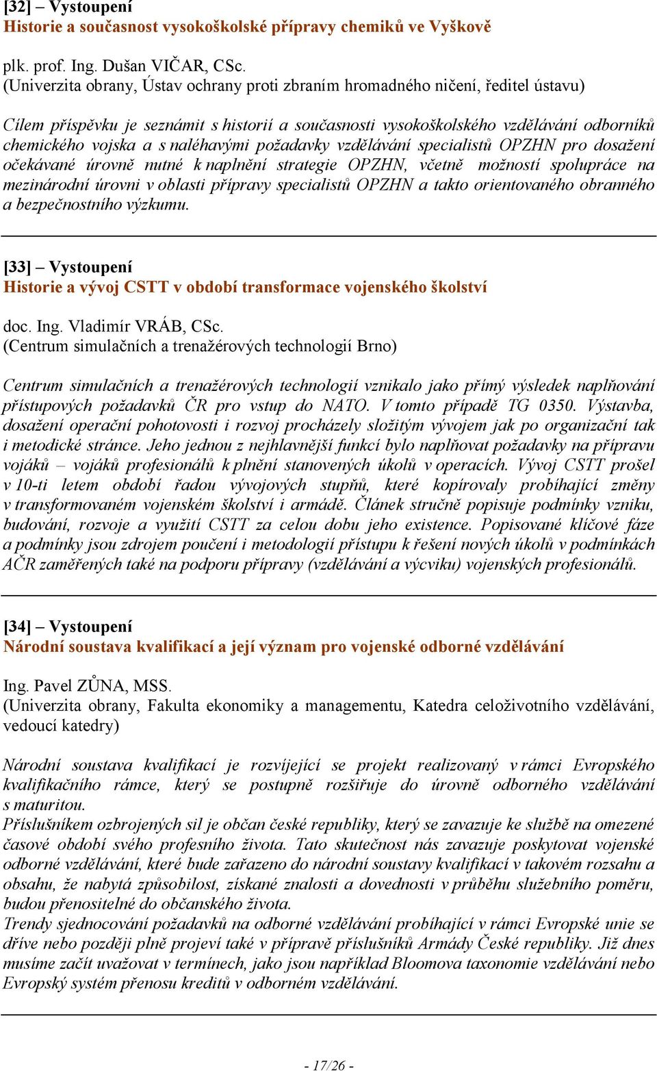 naléhavými požadavky vzdělávání specialistů OPZH pro dosažení očekávané úrovně nutné k naplnění strategie OPZH, včetně možností spolupráce na mezinárodní úrovni v oblasti přípravy specialistů OPZH a