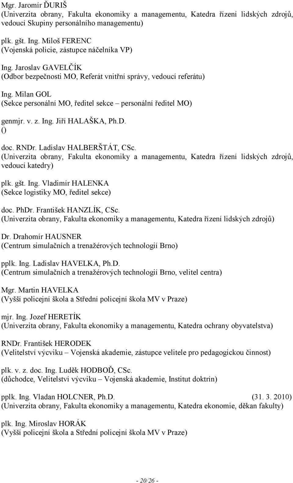 Milan GOL (Sekce personální MO, ředitel sekce personální ředitel MO) genmjr. v. z. Ing. Jiří HALAŠKA, Ph.D. () doc. RNDr. Ladislav HALBERŠTÁT, CSc.