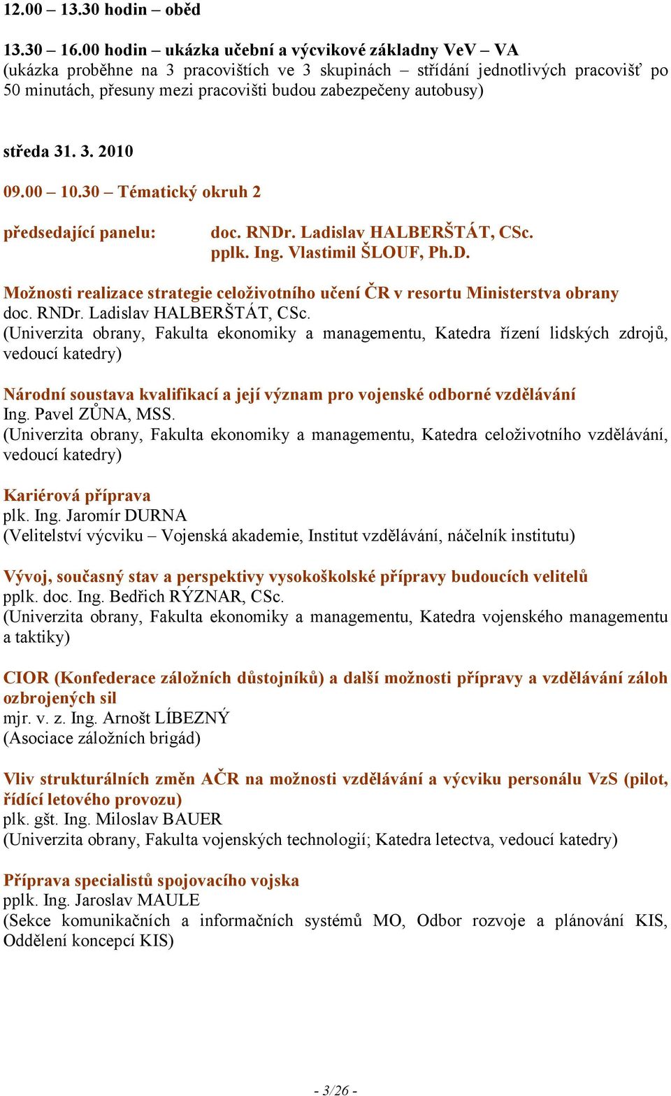 autobusy) středa 31. 3. 2010 09.00 10.30 Tématický okruh 2 předsedající panelu: doc. R Dr. Ladislav HALBERŠTÁT, CSc. pplk. Ing. Vlastimil ŠLOUF, Ph.D. Možnosti realizace strategie celoživotního učení ČR v resortu Ministerstva obrany doc.