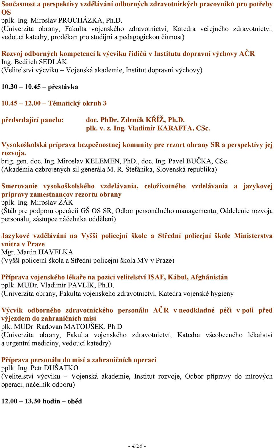 Institutu dopravní výchovy AČR Ing. Bedřich SEDLÁK (Velitelství výcviku Vojenská akademie, Institut dopravní výchovy) 10.30 10.45 přestávka 10.45 12.00 Tématický okruh 3 předsedající panelu: doc.