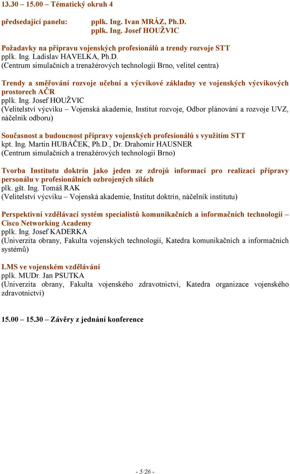 Josef HOUŽVIC (Velitelství výcviku Vojenská akademie, Institut rozvoje, Odbor plánování a rozvoje UVZ, náčelník odboru) Současnost a budoucnost přípravy vojenských profesionálů s využitím STT kpt.