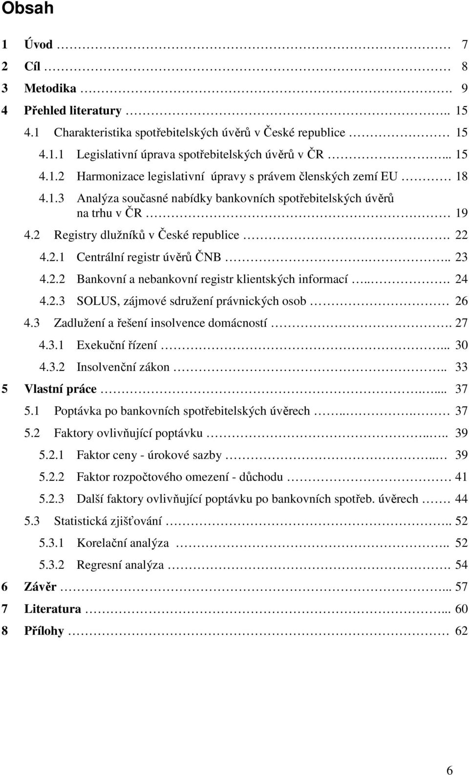 .. 24 4.2.3 SOLUS, zájmové sdružení právnických osob 26 4.3 Zadlužení a řešení insolvence domácností. 27 4.3.1 Exekuční řízení... 30 4.3.2 Insolvenční zákon.. 33 5 Vlastní práce.... 37 5.