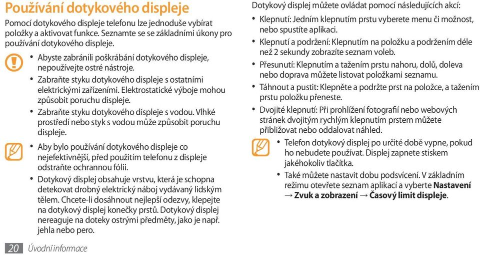 Elektrostatické výboje mohou způsobit poruchu displeje. Zabraňte styku dotykového displeje s vodou. Vlhké prostředí nebo styk s vodou může způsobit poruchu displeje.