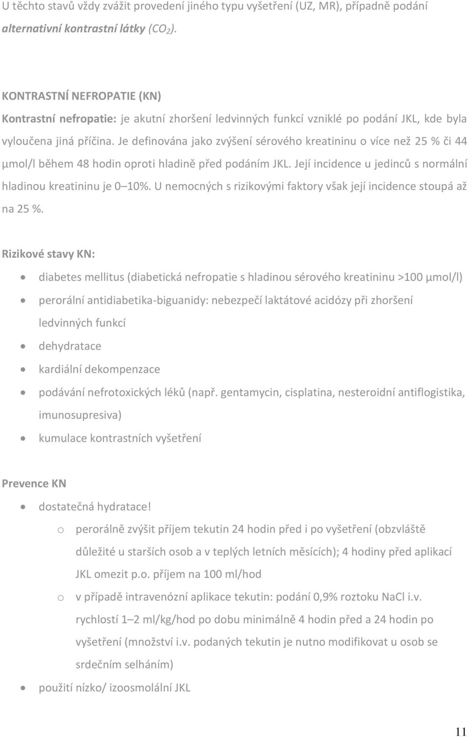 Je definována jako zvýšení sérového kreatininu o více než 25 % či 44 μmol/l během 48 hodin oproti hladině před podáním JKL. Její incidence u jedinců s normální hladinou kreatininu je 0 10%.