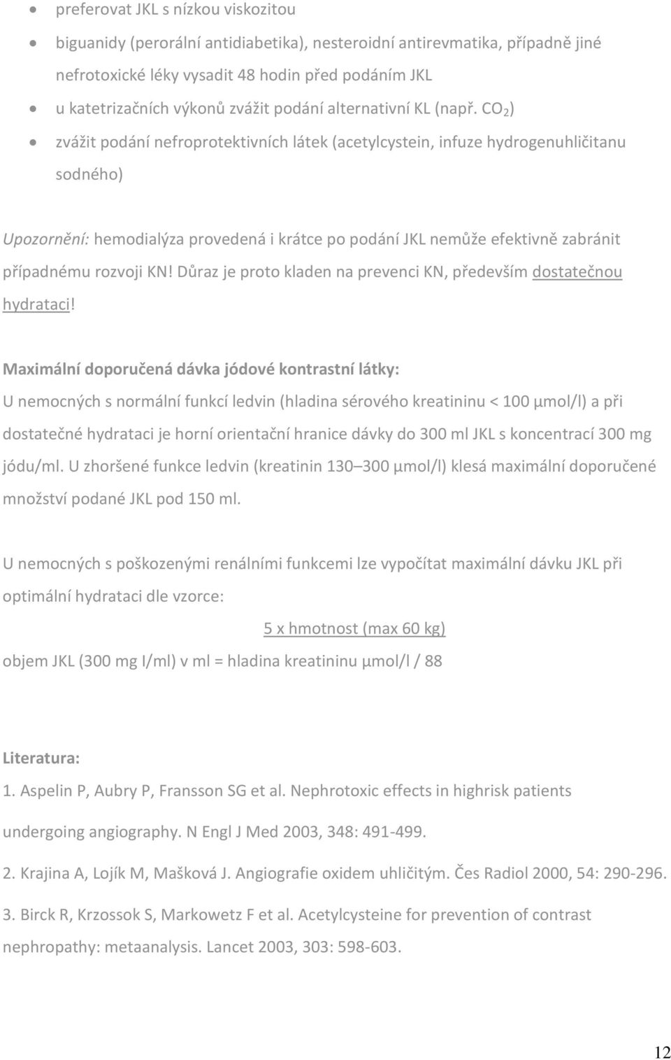 CO 2 ) zvážit podání nefroprotektivních látek (acetylcystein, infuze hydrogenuhličitanu sodného) Upozornění: hemodialýza provedená i krátce po podání JKL nemůže efektivně zabránit případnému rozvoji