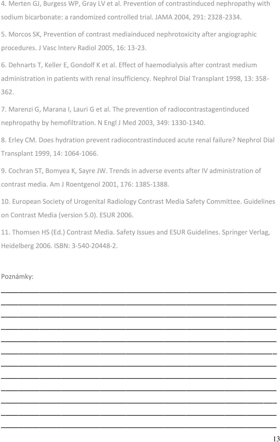 Effect of haemodialysis after contrast medium administration in patients with renal insufficiency. Nephrol Dial Transplant 1998, 13: 358-362. 7. Marenzi G, Marana I, Lauri G et al.