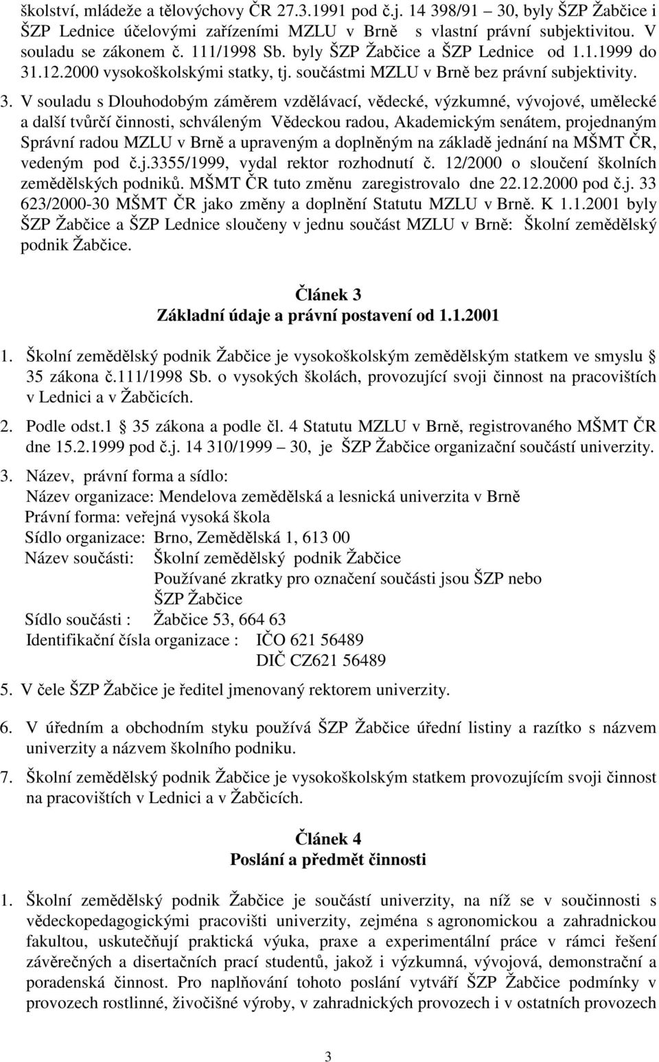 .12.2000 vysokoškolskými statky, tj. souástmi MZLU v Brn bez právní subjektivity. 3.