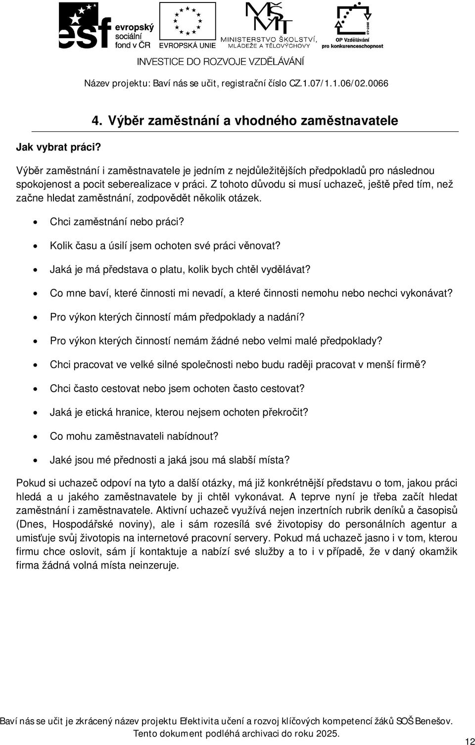 Z tohoto dvodu si musí uchaze, ješt ped tím, než zane hledat zamstnání, zodpovt nkolik otázek. Chci zamstnání nebo práci? Kolik asu a úsilí jsem ochoten své práci vnovat?