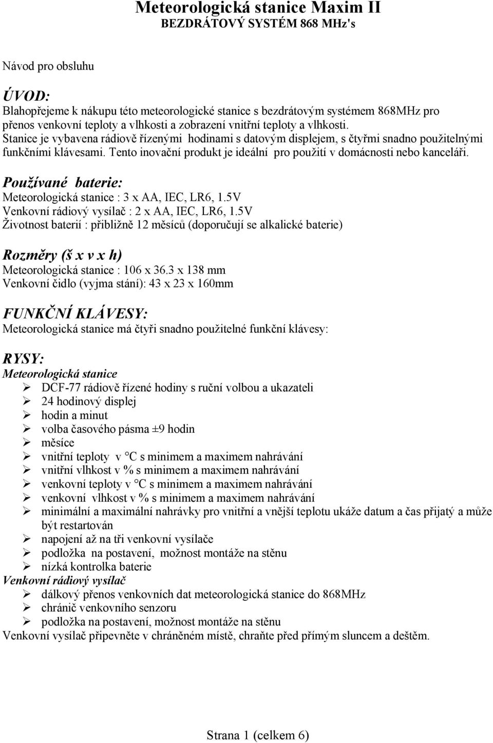 Tento inovační produkt je ideální pro použití v domácnosti nebo kanceláři. Používané baterie: Meteorologická stanice : 3 x AA, IEC, LR6, 1.5V Venkovní rádiový vysílač : 2 x AA, IEC, LR6, 1.