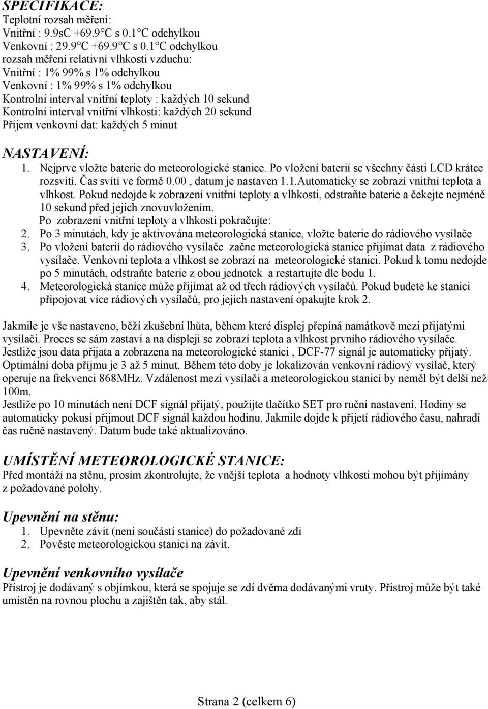 1 C odchylkou rozsah měření relativní vlhkosti vzduchu: Vnitřní : 1% 99% s 1% odchylkou Venkovní : 1% 99% s 1% odchylkou Kontrolní interval vnitřní teploty : každých 10 sekund Kontrolní interval