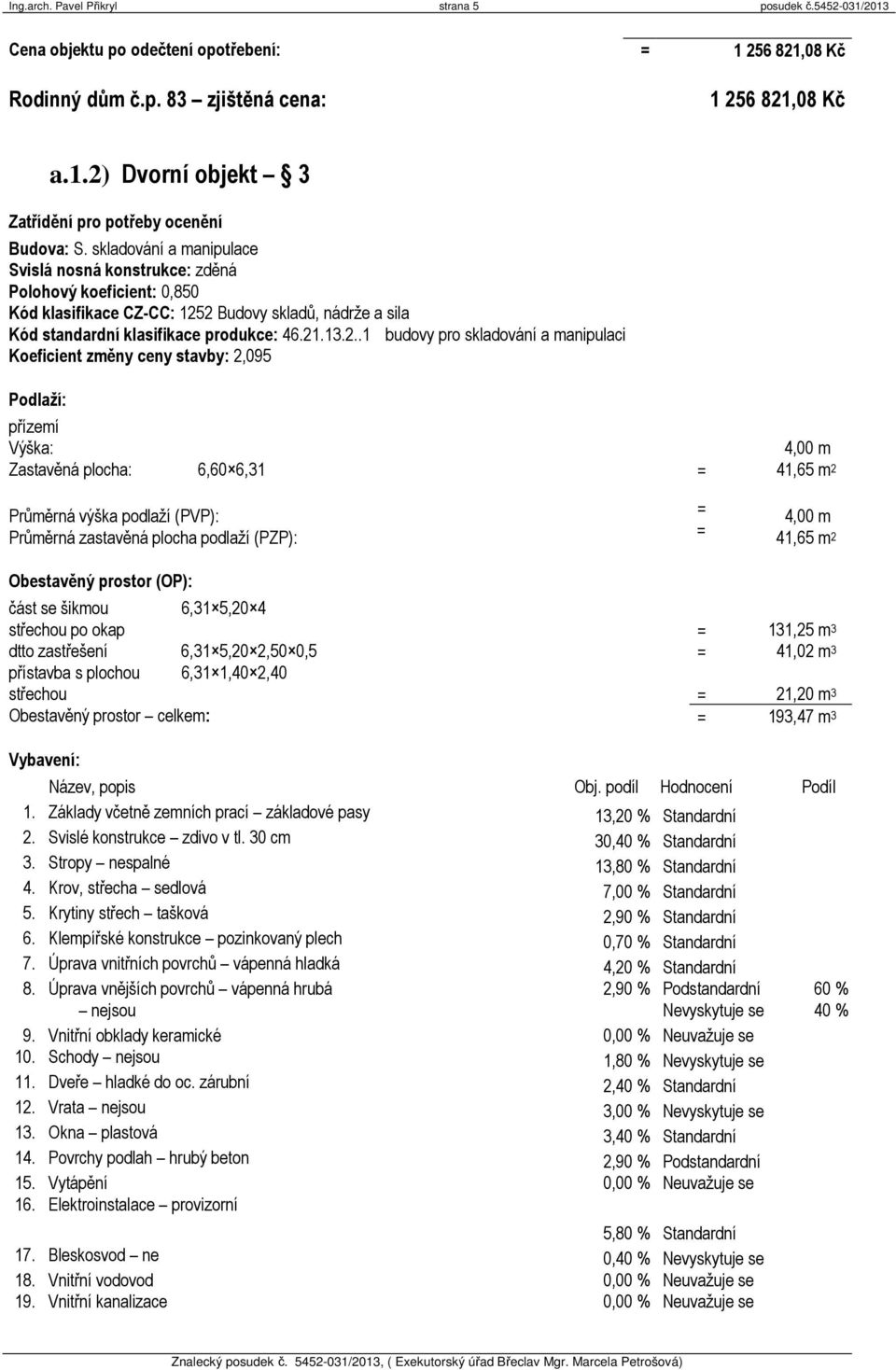 2 Budovy skladů, nádrže a sila Kód standardní klasifikace produkce: 46.21.13.2..1 budovy pro skladování a manipulaci Koeficient změny ceny stavby: 2,095 Podlaží: přízemí Výška: 4,00 m Zastavěná