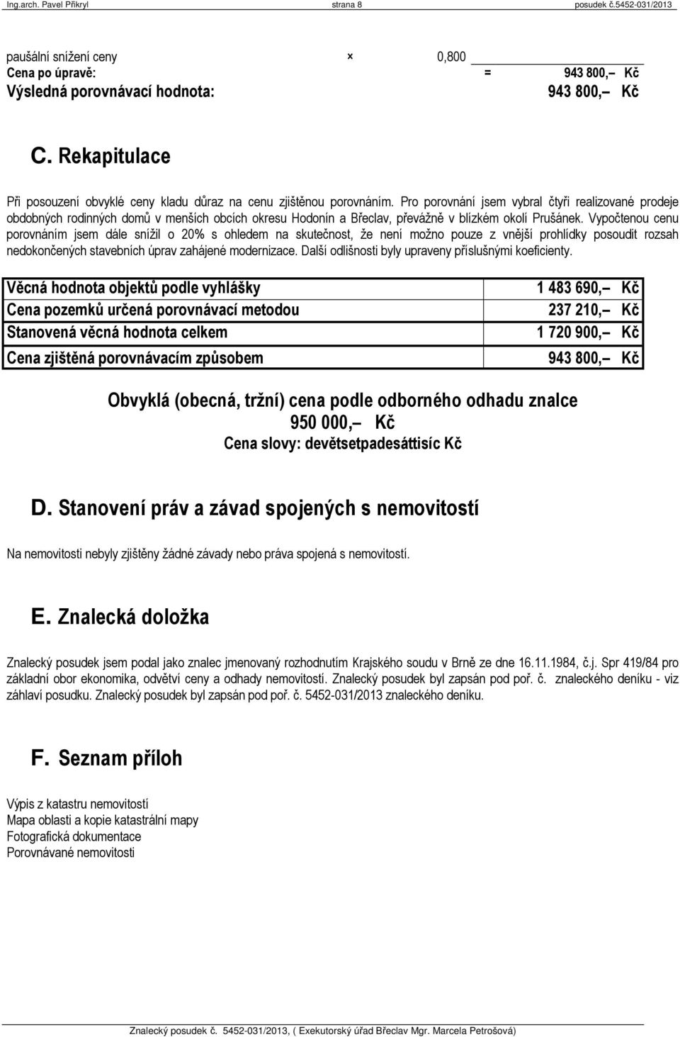 Pro porovnání jsem vybral čtyři realizované prodeje obdobných rodinných domů v menších obcích okresu Hodonín a Břeclav, převážně v blízkém okolí Prušánek.