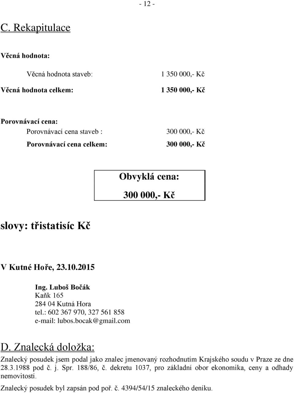 celkem: 300 000,- Kč 300 000,- Kč Obvyklá cena: 300 000,- Kč slovy: třistatisíc Kč V Kutné Hoře, 23.10.2015 Ing. Luboš Bočák Kaňk 165 284 04 Kutná Hora tel.