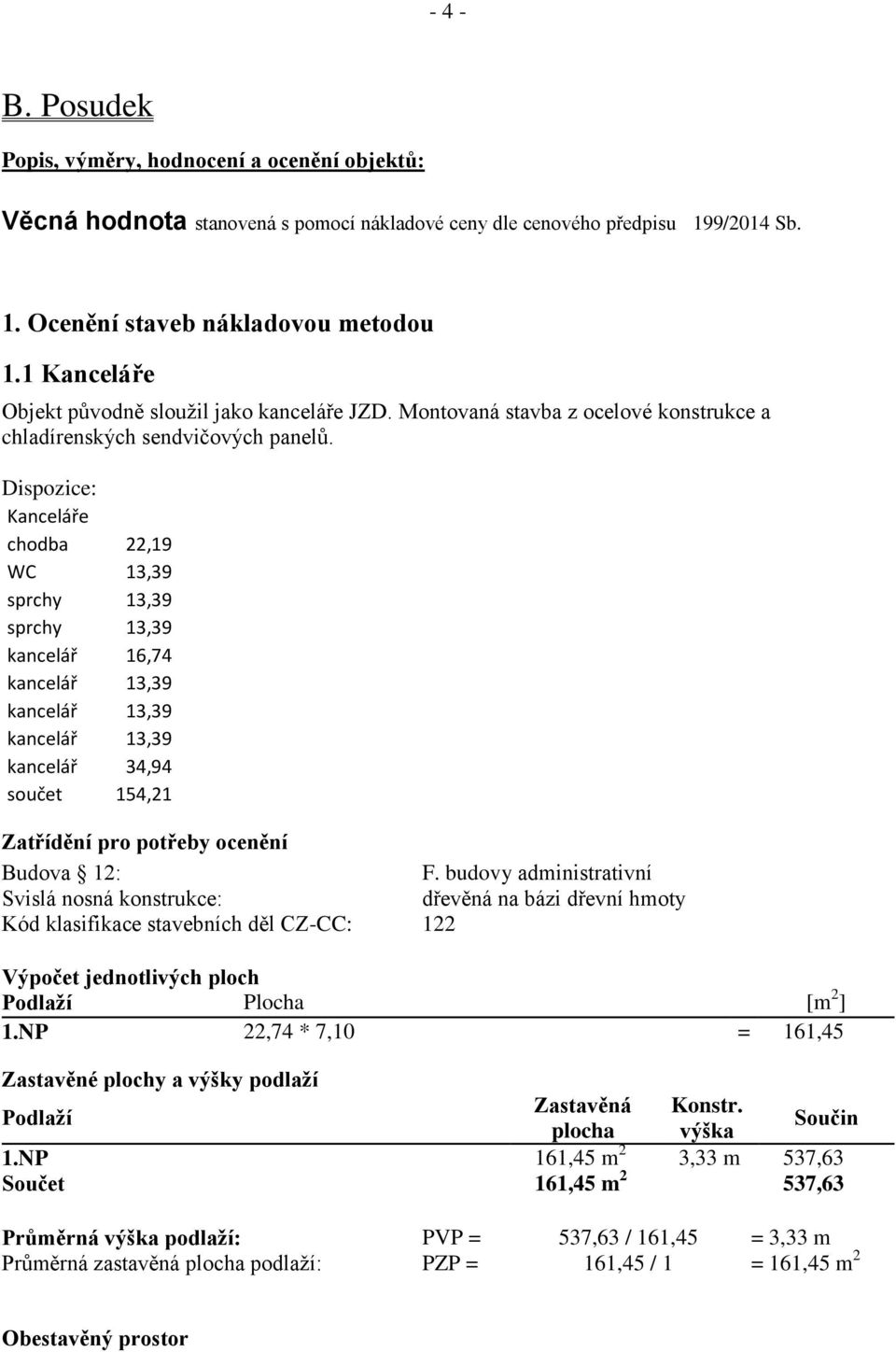 Dispozice: Kanceláře chodba 22,19 WC 13,39 sprchy 13,39 sprchy 13,39 kancelář 16,74 kancelář 13,39 kancelář 13,39 kancelář 13,39 kancelář 34,94 součet 154,21 Zatřídění pro potřeby ocenění Budova 12: