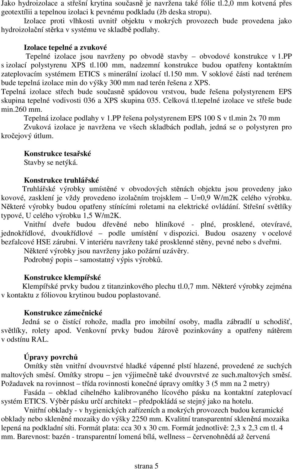 Izolace tepelné a zvukové Tepelné izolace jsou navrženy po obvodě stavby obvodové konstrukce v 1.PP s izolací polystyrenu XPS tl.