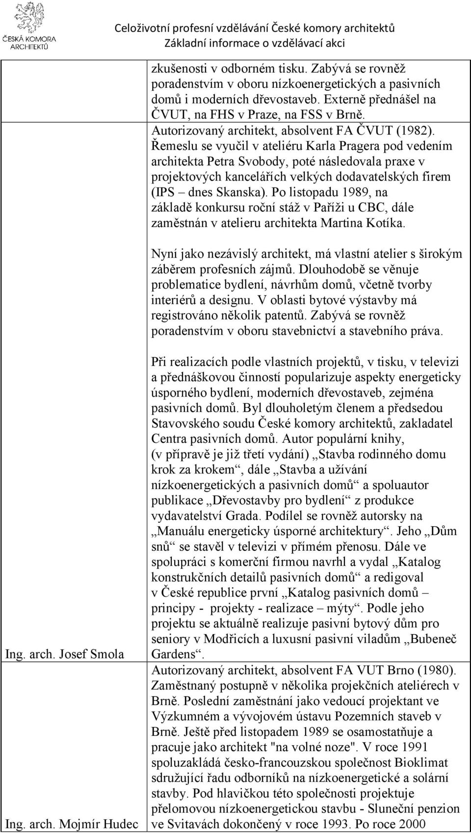 Řemeslu se vyučil v ateliéru Karla Pragera pod vedením architekta Petra Svobody, poté následovala praxe v projektových kancelářích velkých dodavatelských firem (IPS dnes Skanska).