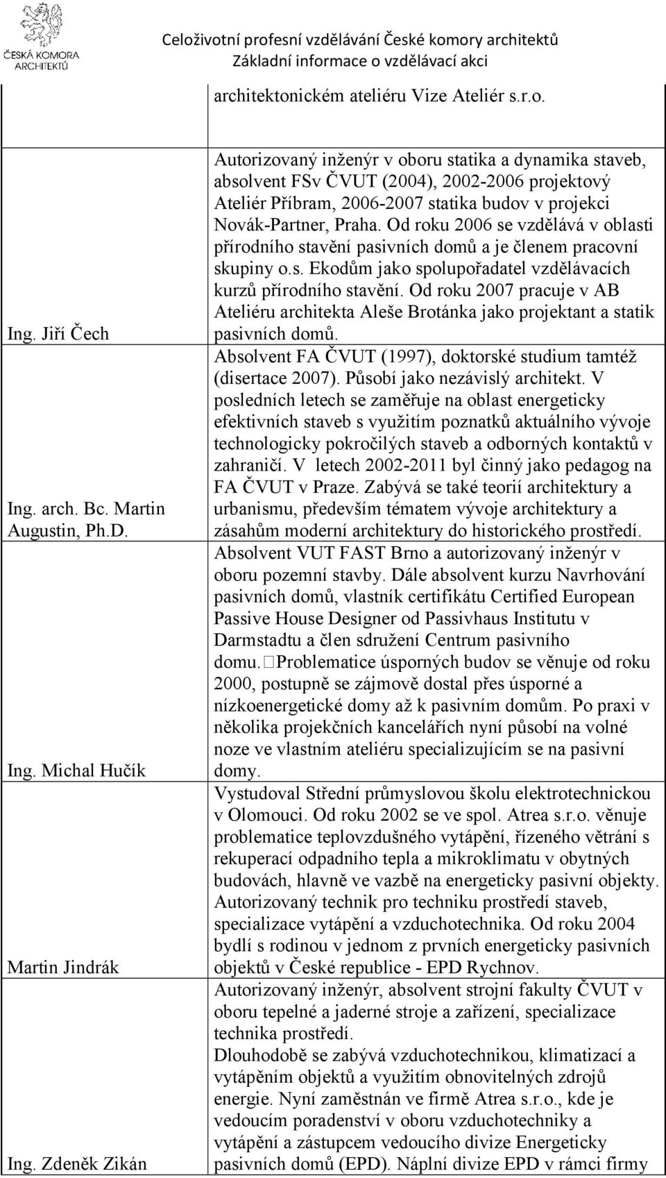 Od roku 2006 se vzdělává v oblasti přírodního stavění pasivních domů a je členem pracovní skupiny o.s. Ekodům jako spolupořadatel vzdělávacích kurzů přírodního stavění.