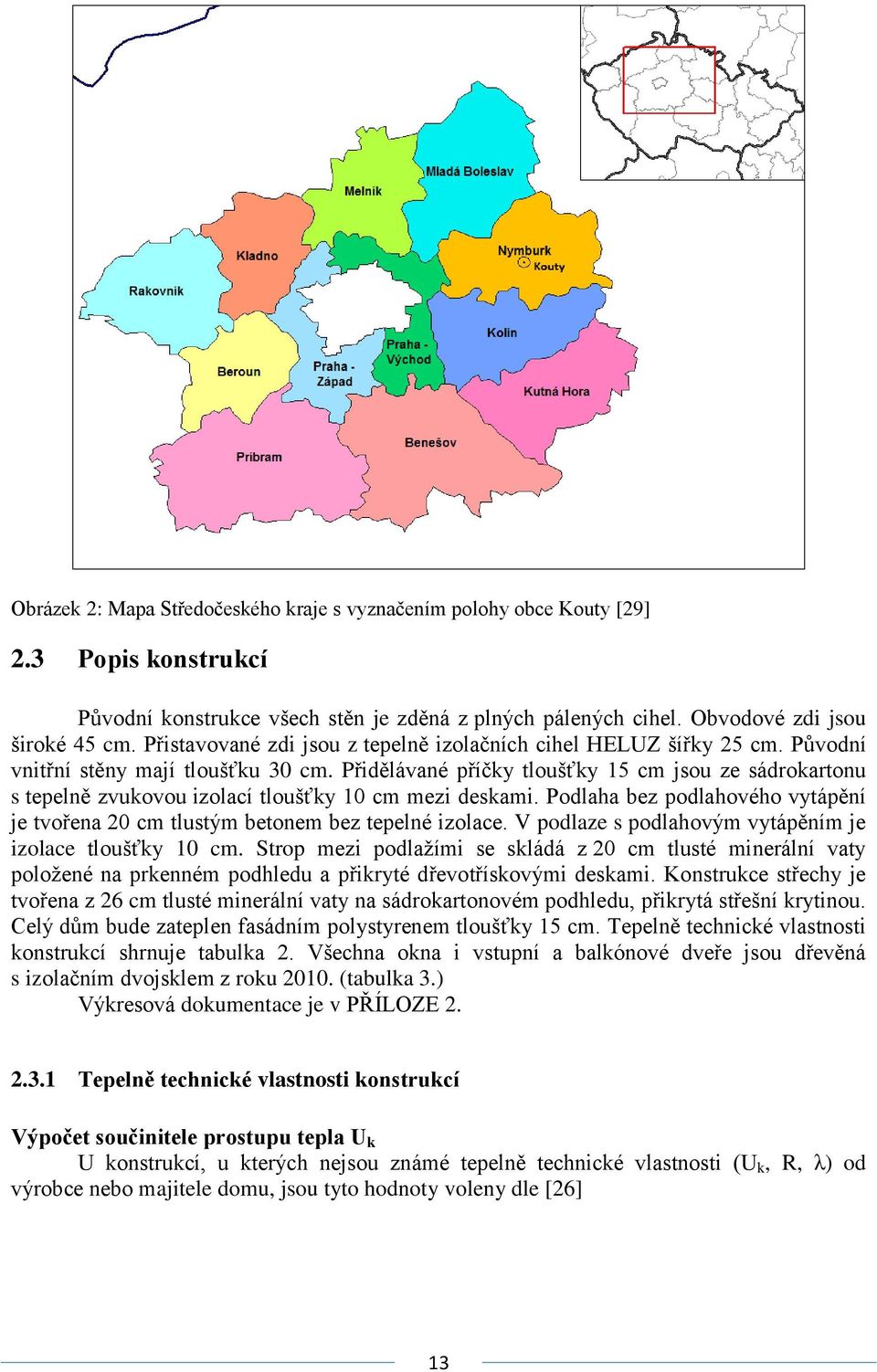 Přidělávané příčky tloušťky 15 cm jsou ze sádrokartonu s tepelně zvukovou izolací tloušťky 10 cm mezi deskami. Podlaha bez podlahového vytápění je tvořena 20 cm tlustým betonem bez tepelné izolace.