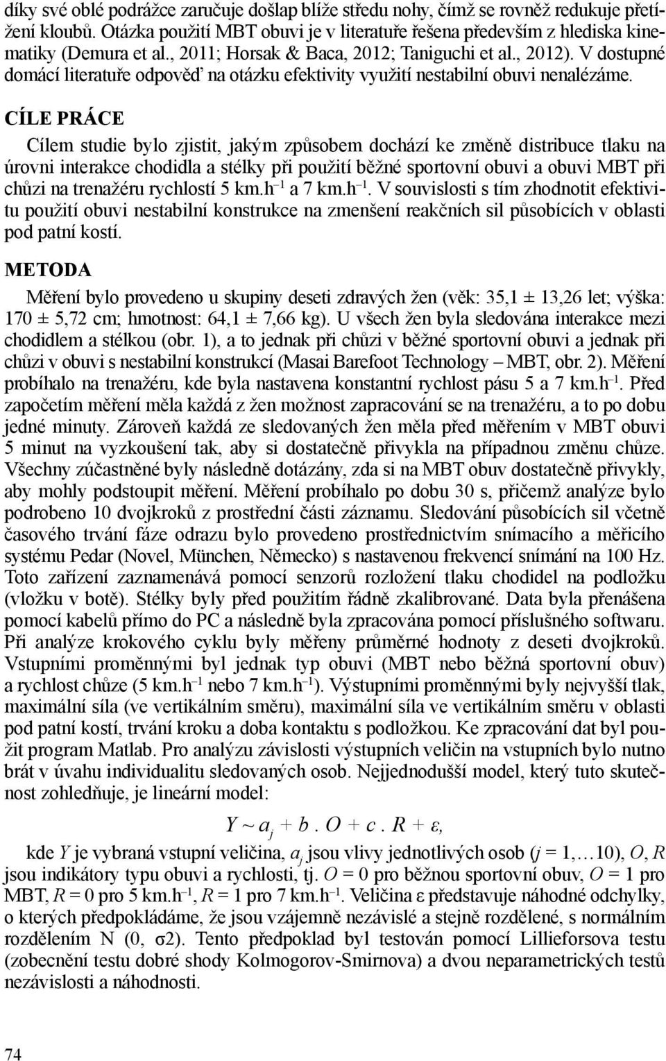 CÍLE PRÁCE Cílem studie bylo zjistit, jakým způsobem dochází ke změně distribuce tlaku na úrovni interakce chodidla a stélky při použití běžné obuvi a obuvi při chůzi na trenažéru rychlostí 5 km.