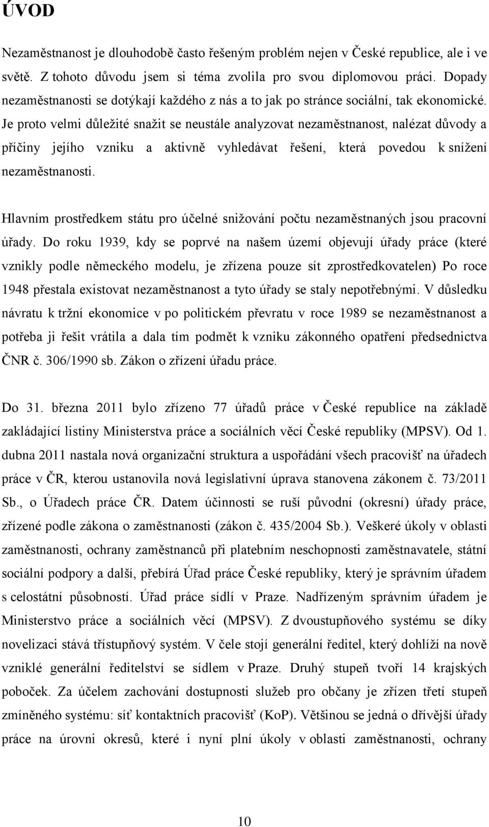 Je proto velmi důleţité snaţit se neustále analyzovat nezaměstnanost, nalézat důvody a příčiny jejího vzniku a aktivně vyhledávat řešení, která povedou k sníţení nezaměstnanosti.