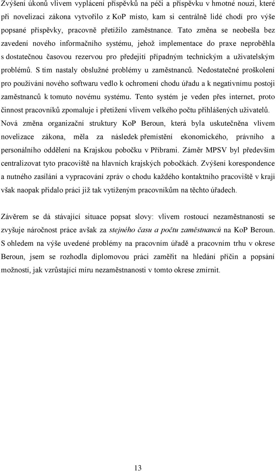 Tato změna se neobešla bez zavedení nového informačního systému, jehoţ implementace do praxe neproběhla s dostatečnou časovou rezervou pro předejití případným technickým a uţivatelským problémů.