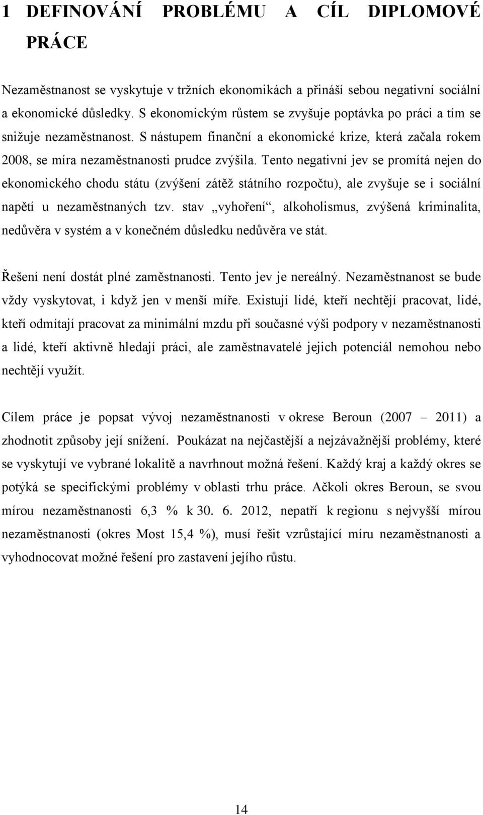 Tento negativní jev se promítá nejen do ekonomického chodu státu (zvýšení zátěţ státního rozpočtu), ale zvyšuje se i sociální napětí u nezaměstnaných tzv.