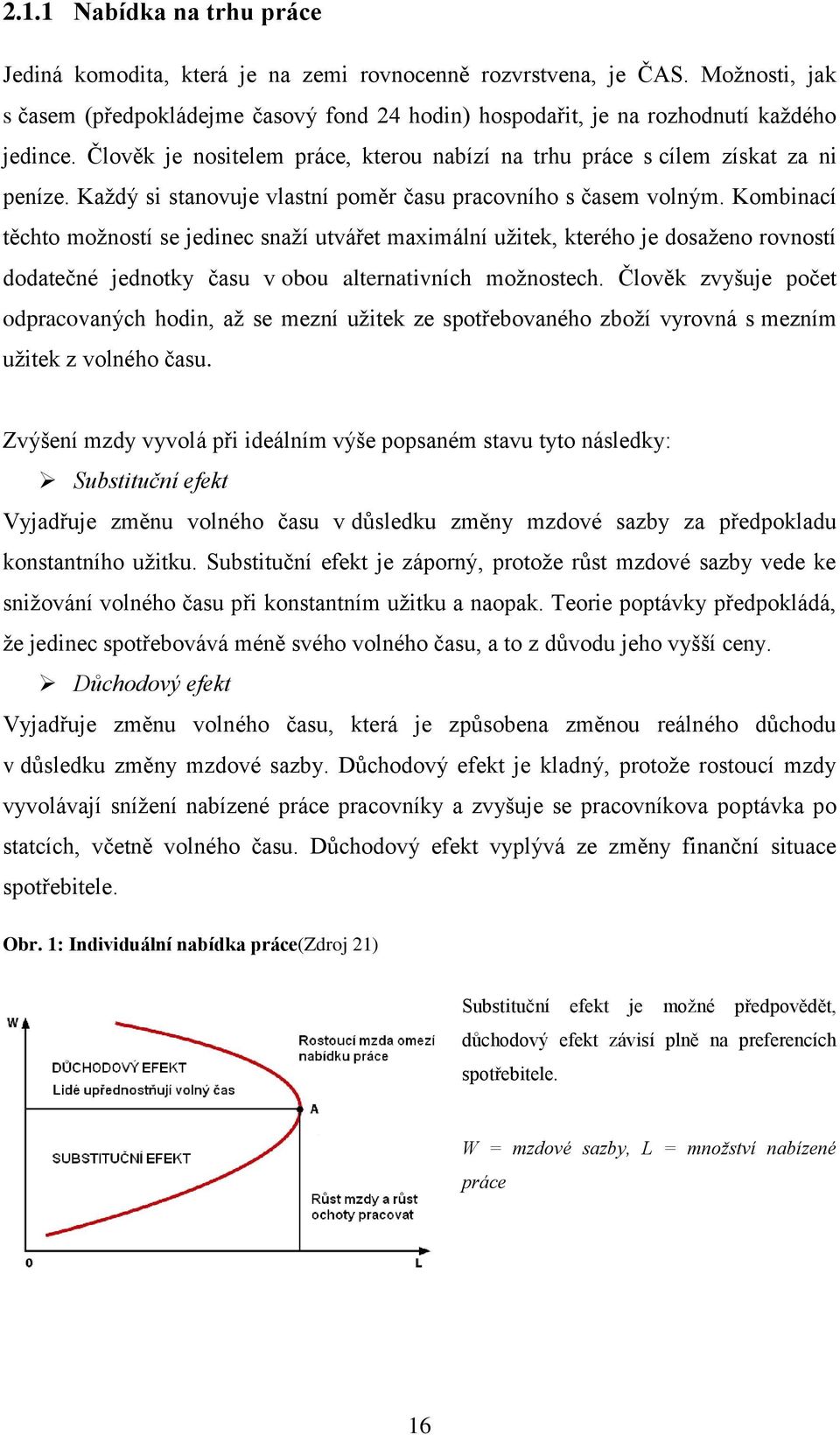 Kombinací těchto moţností se jedinec snaţí utvářet maximální uţitek, kterého je dosaţeno rovností dodatečné jednotky času v obou alternativních moţnostech.