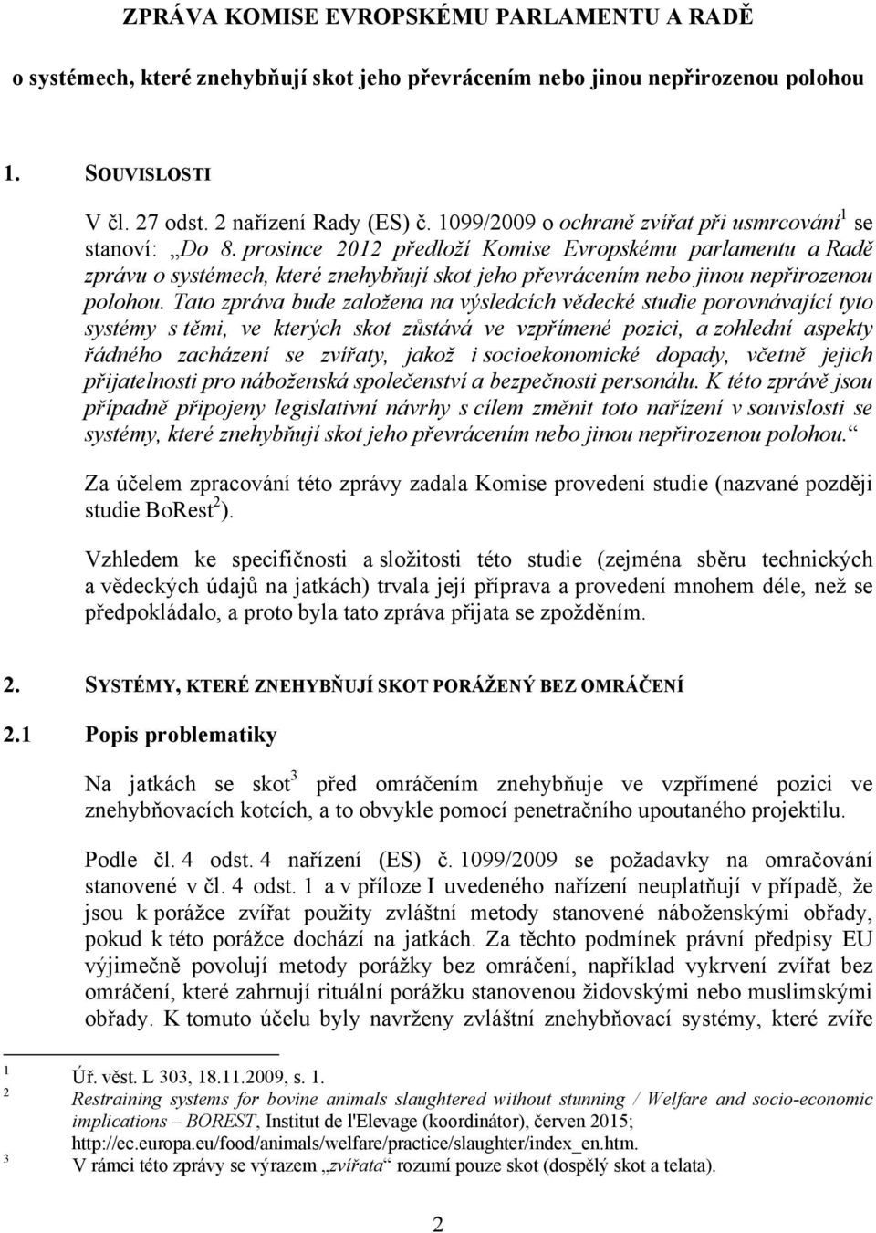 prosince 2012 předloží Komise Evropskému parlamentu a Radě zprávu o systémech, které znehybňují skot jeho převrácením nebo jinou nepřirozenou polohou.