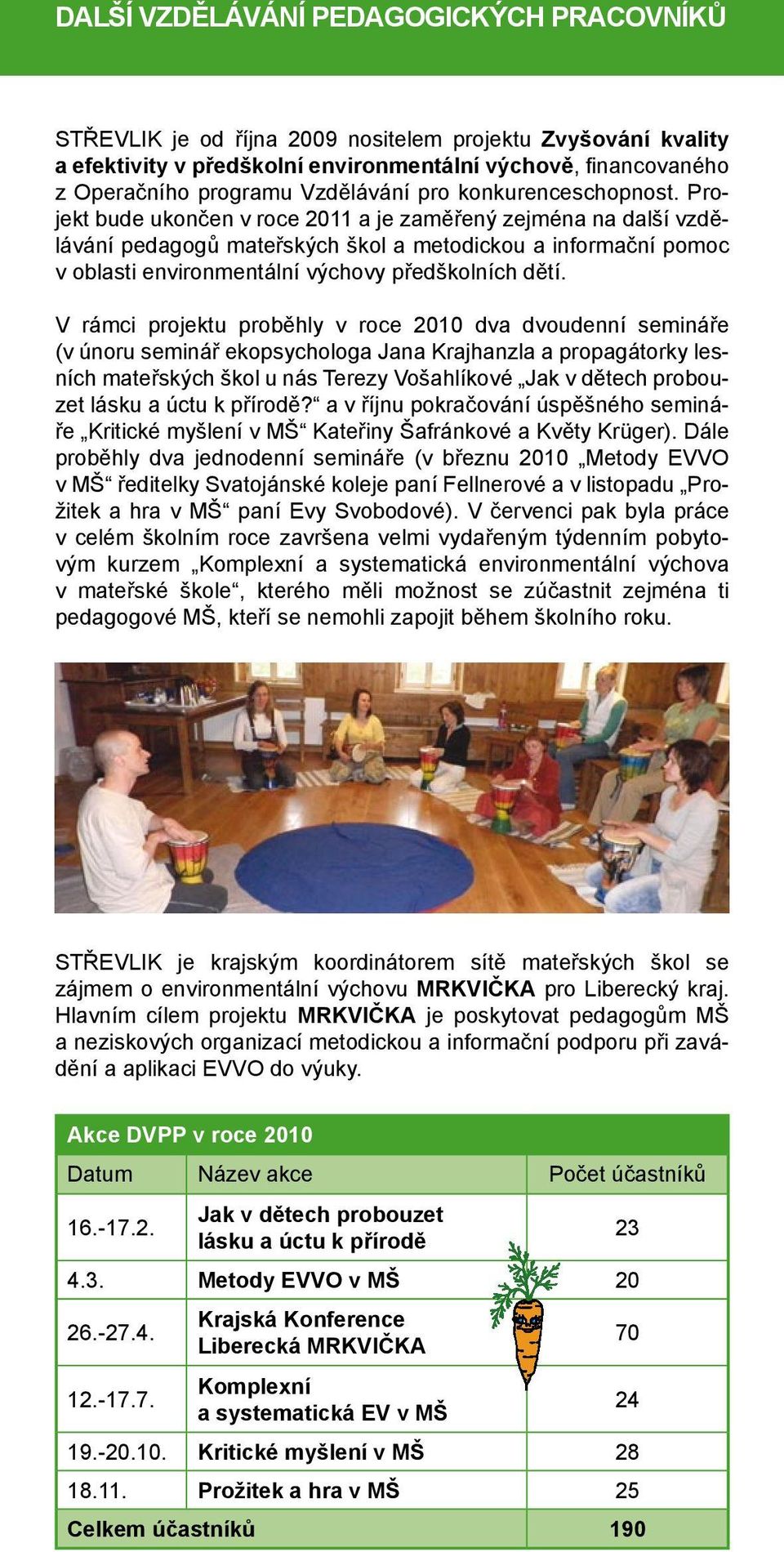 Projekt bude ukončen v roce 2011 a je zaměřený zejména na další vzdělávání pedagogů mateřských škol a metodickou a informační pomoc v oblasti environmentální výchovy předškolních dětí.