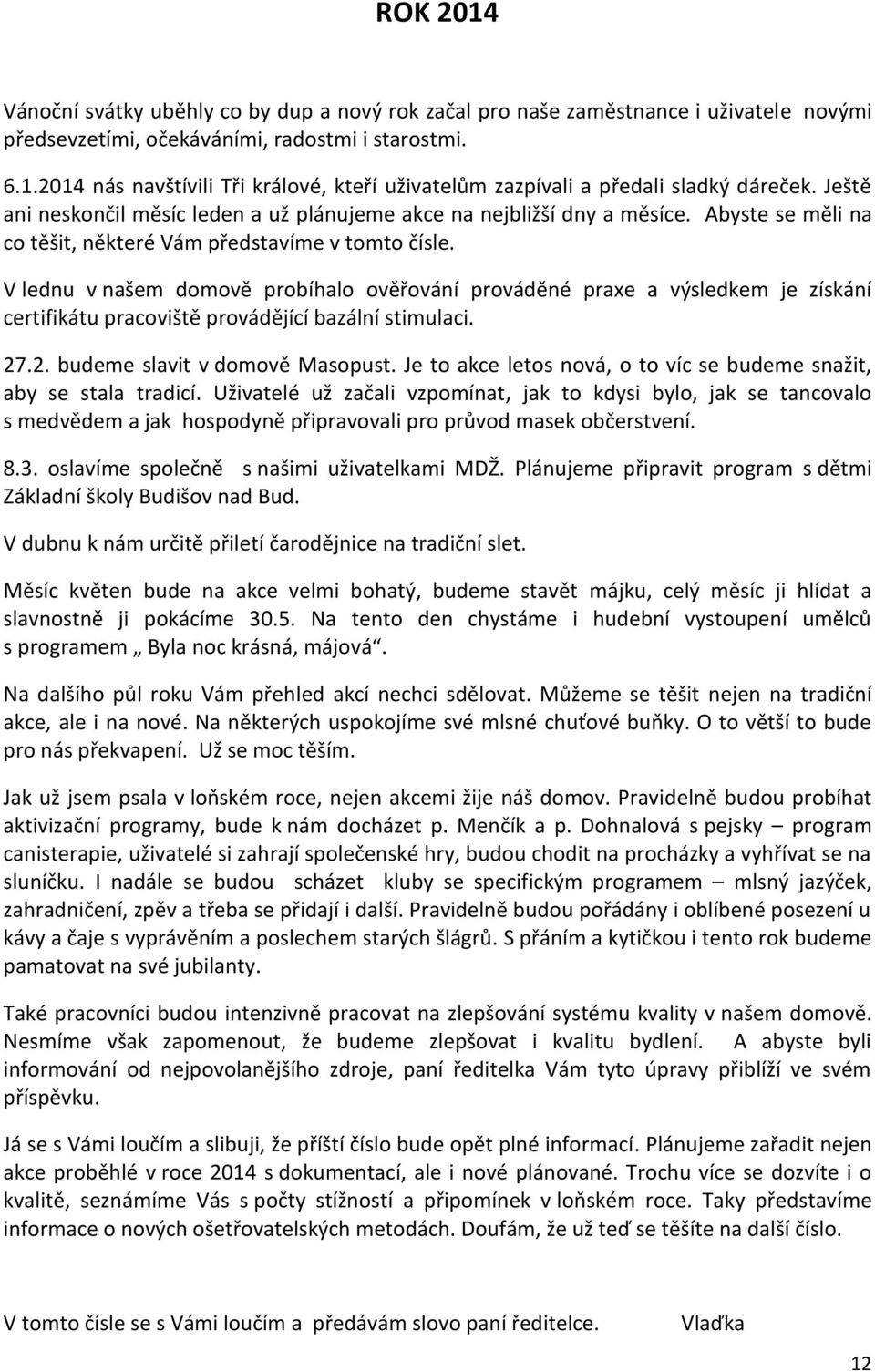 V lednu v našem domově probíhalo ověřování prováděné praxe a výsledkem je získání certifikátu pracoviště provádějící bazální stimulaci. 27.2. budeme slavit v domově Masopust.