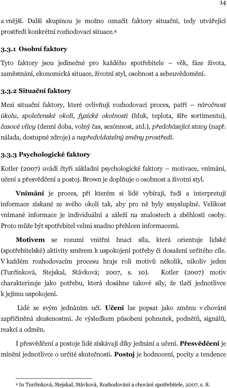 faktory, které ovlivňují rozhodovací proces, patří náročnost úkolu, společenské okolí, fyzické okolnosti (hluk, teplota, šíře sortimentu), časové vlivy (denní doba, volný čas, sezónnost, atd.