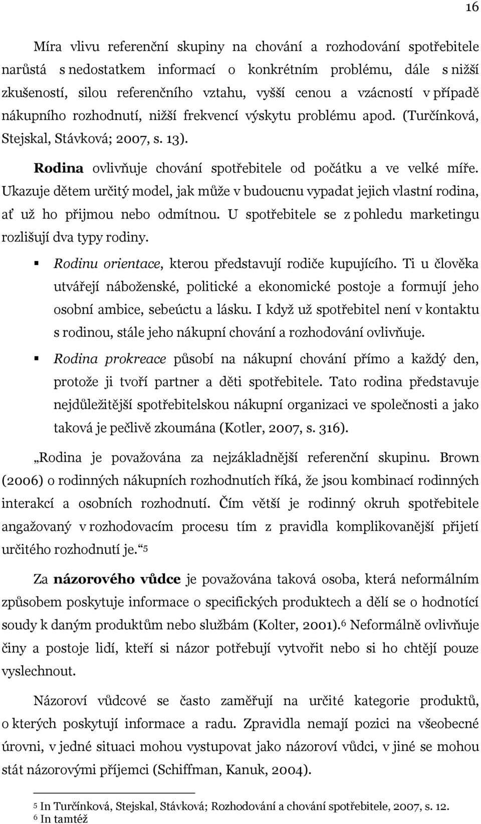 Ukazuje dětem určitý model, jak můţe v budoucnu vypadat jejich vlastní rodina, ať uţ ho přijmou nebo odmítnou. U spotřebitele se z pohledu marketingu rozlišují dva typy rodiny.