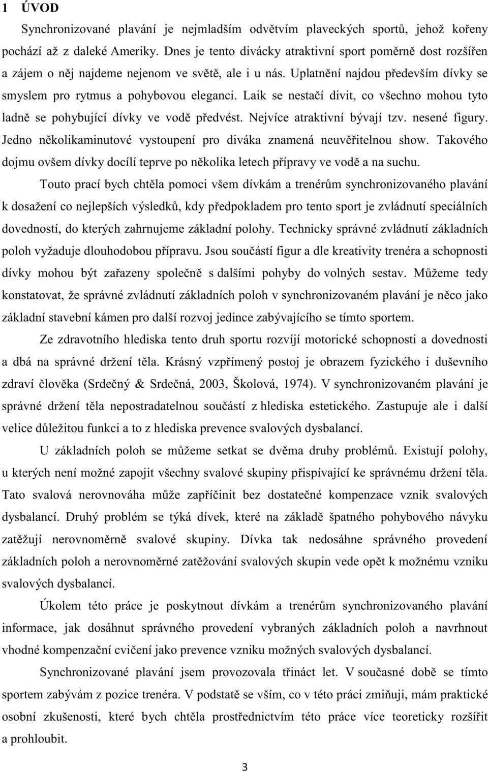 Laik se nestačí divit, co všechno mohou tyto ladně se pohybující dívky ve vodě předvést. Nejvíce atraktivní bývají tzv. nesené figury.