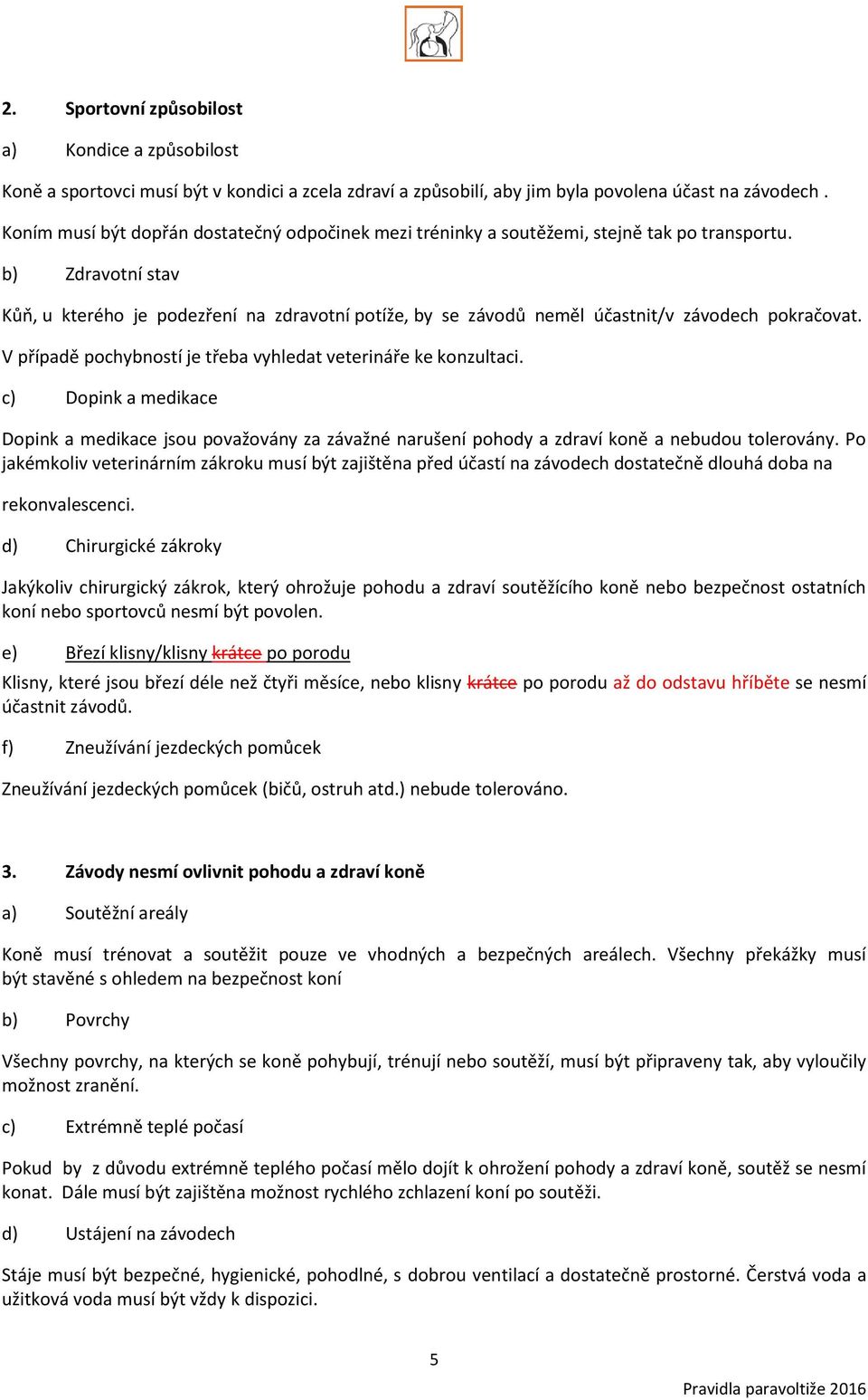 b) Zdravotní stav Kůň, u kterého je podezření na zdravotní potíže, by se závodů neměl účastnit/v závodech pokračovat. V případě pochybností je třeba vyhledat veterináře ke konzultaci.