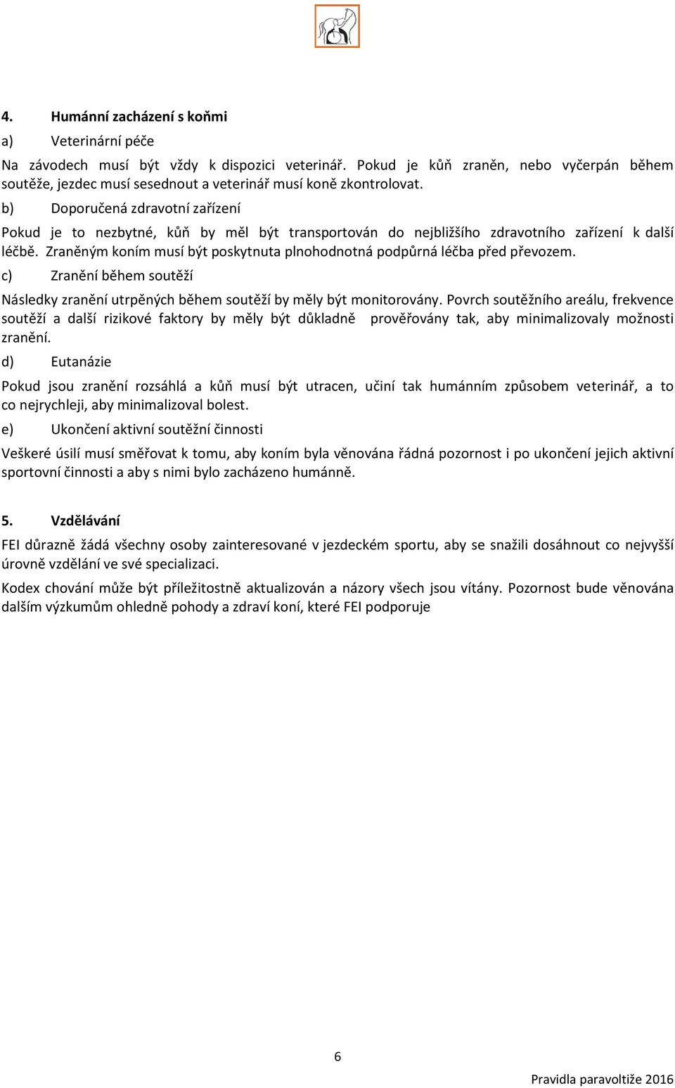 b) Doporučená zdravotní zařízení Pokud je to nezbytné, kůň by měl být transportován do nejbližšího zdravotního zařízení k další léčbě.