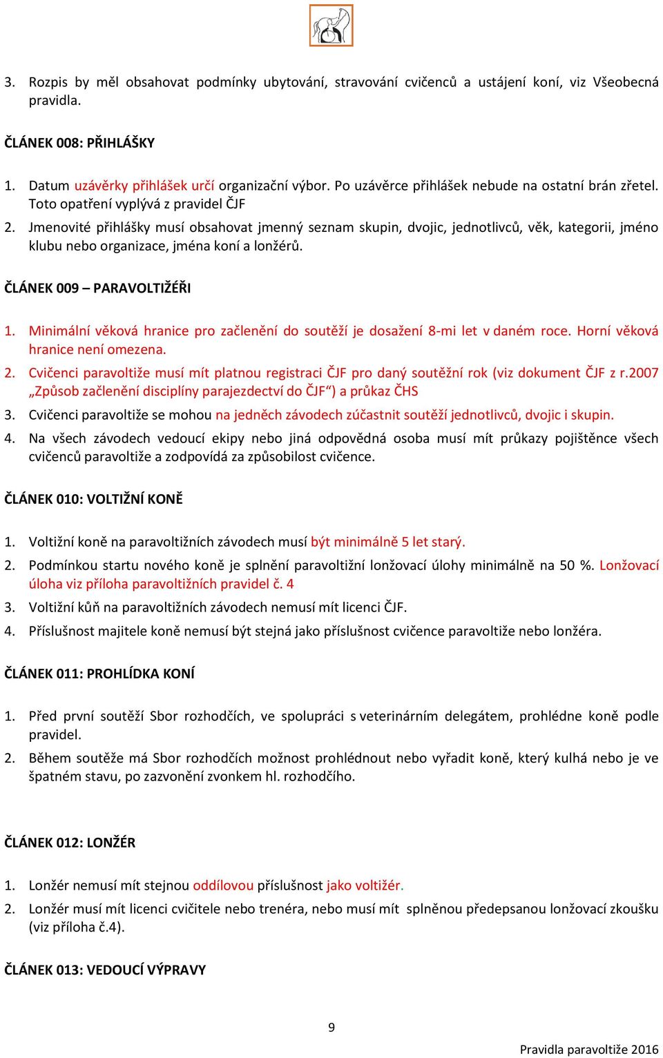 Jmenovité přihlášky musí obsahovat jmenný seznam skupin, dvojic, jednotlivců, věk, kategorii, jméno klubu nebo organizace, jména koní a lonžérů. ČLÁNEK 009 PARAVOLTIŽÉŘI 1.