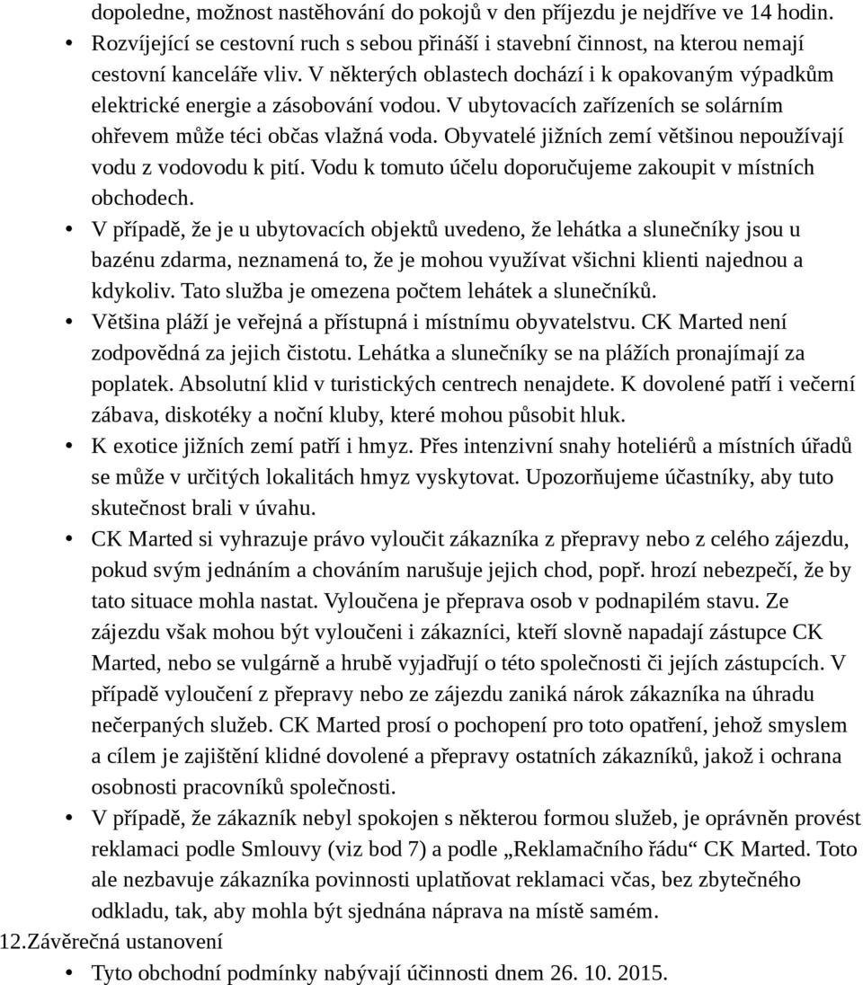 Obyvatelé jižních zemí většinou nepoužívají vodu z vodovodu k pití. Vodu k tomuto účelu doporučujeme zakoupit v místních obchodech.