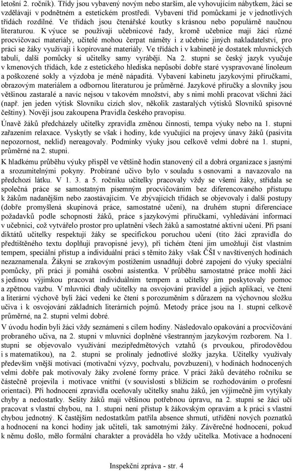 K výuce se používají učebnicové řady, kromě učebnice mají žáci různé procvičovací materiály, učitelé mohou čerpat náměty i z učebnic jiných nakladatelství, pro práci se žáky využívají i kopírované