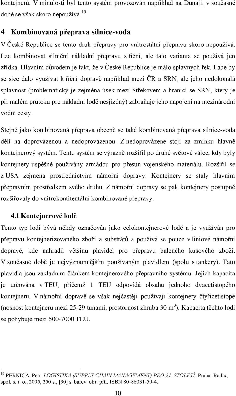 Lze kombinovat silniční nákladní přepravu s říční, ale tato varianta se používá jen zřídka. Hlavním důvodem je fakt, že v České Republice je málo splavných řek.