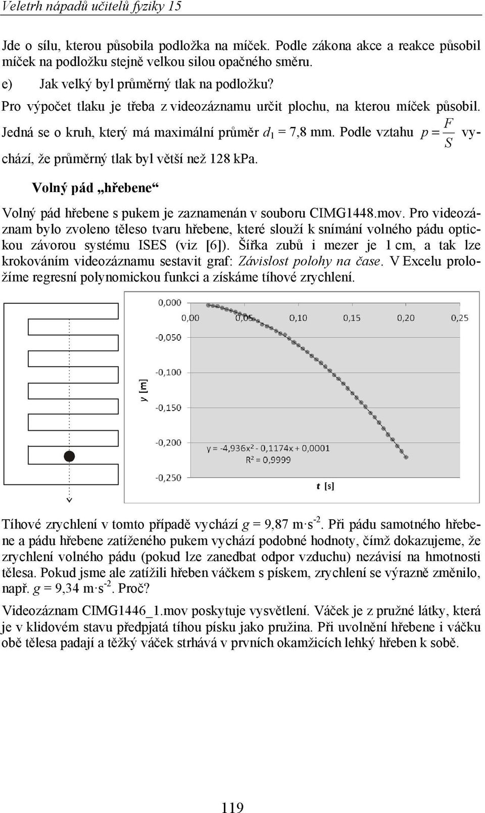 Podle vztahu p = vychází, že pr m rný tlak byl v tší než 8 S kpa. Volný pád h ebene Volný pád h ebene s pukem je zaznamenán v souboru CIMG448.mov.