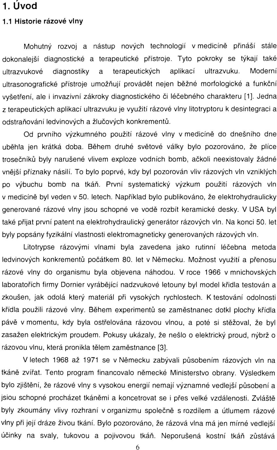 Moderní ultrasonografické přístroje umožňují provádět nejen běžné morfologické a funkční vyšetření, ale i invazivní zákroky diagnostického či léčebného charakteru [1].