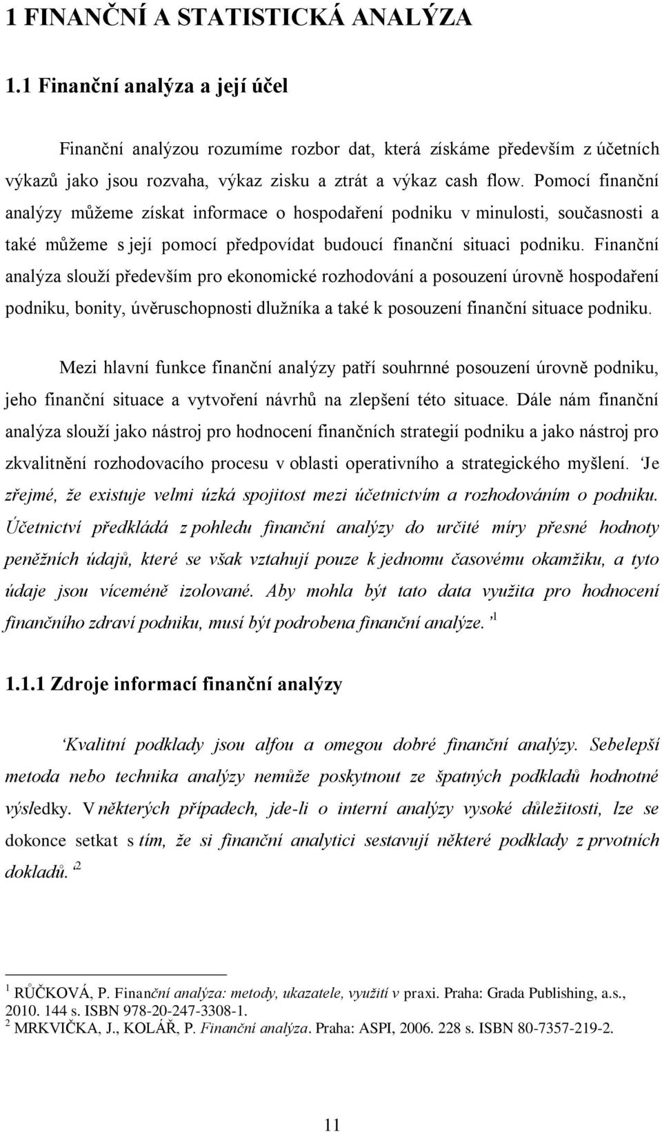 Pomocí finanční analýzy můžeme získat informace o hospodaření podniku v minulosti, současnosti a také můžeme s její pomocí předpovídat budoucí finanční situaci podniku.