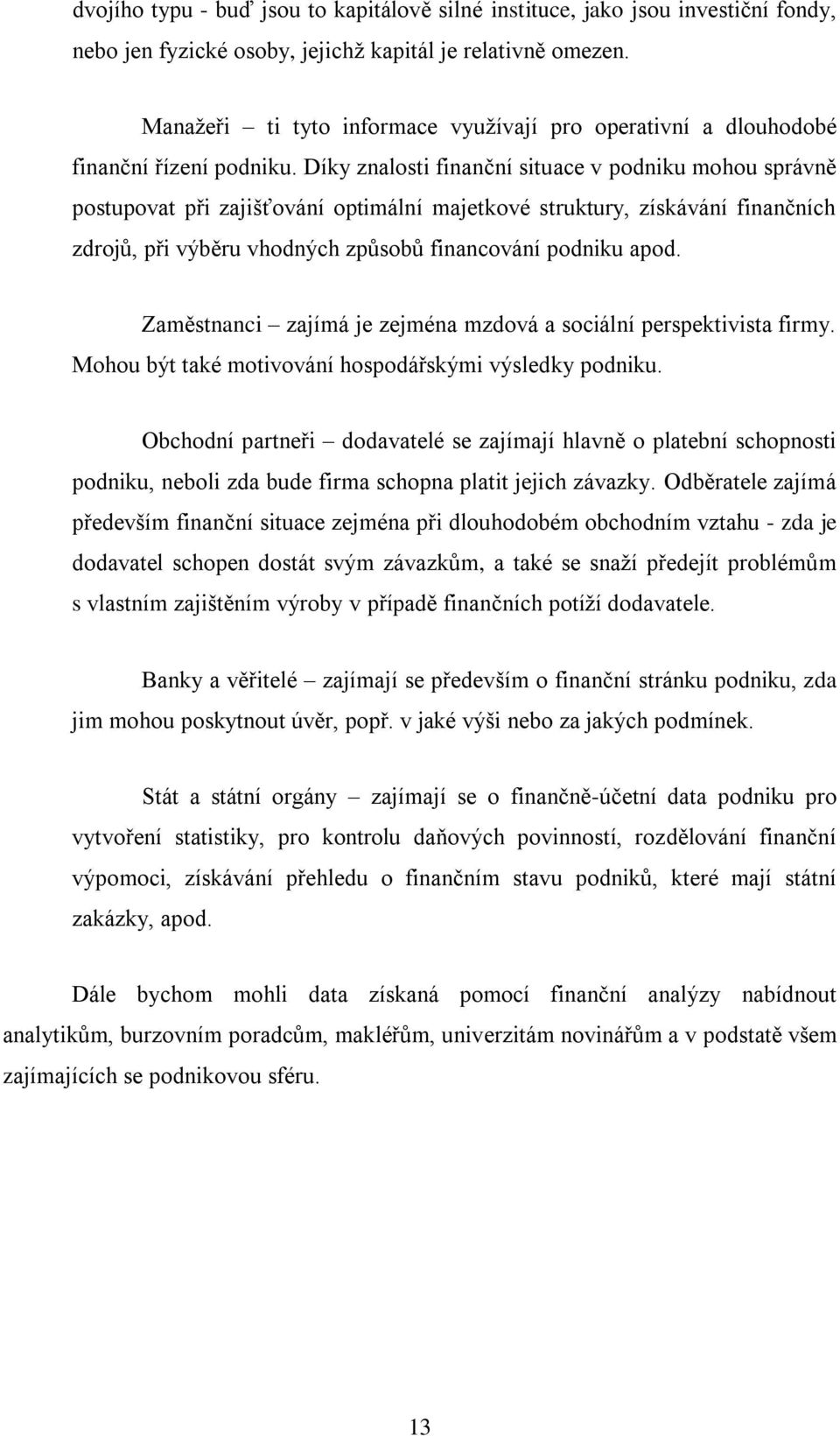 Díky znalosti finanční situace v podniku mohou správně postupovat při zajišťování optimální majetkové struktury, získávání finančních zdrojů, při výběru vhodných způsobů financování podniku apod.