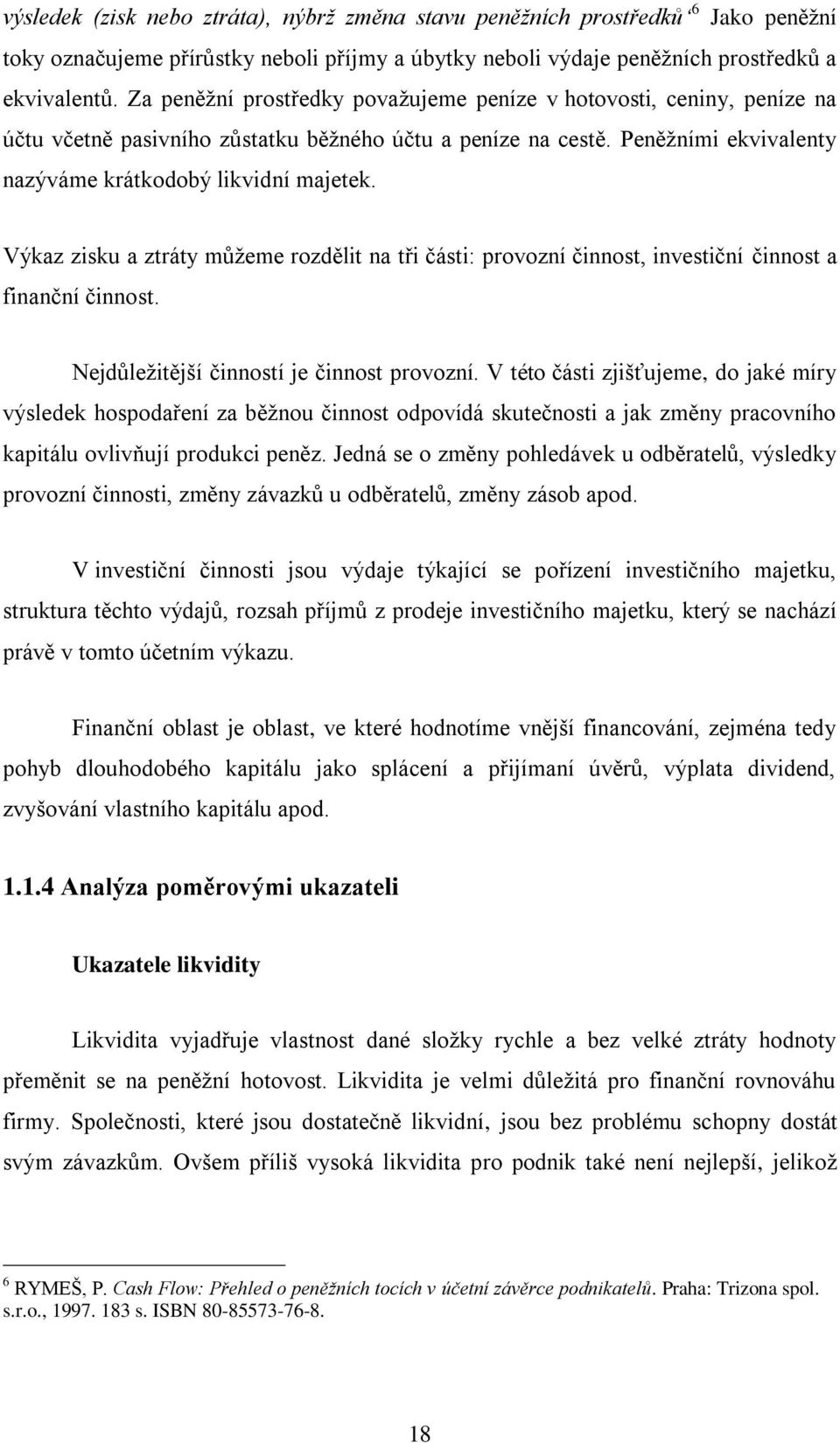 Výkaz zisku a ztráty můžeme rozdělit na tři části: provozní činnost, investiční činnost a finanční činnost. Nejdůležitější činností je činnost provozní.