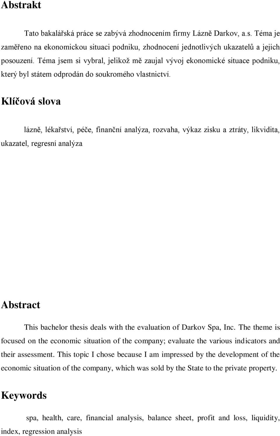 Klíčová slova lázně, lékařství, péče, finanční analýza, rozvaha, výkaz zisku a ztráty, likvidita, ukazatel, regresní analýza Abstract This bachelor thesis deals with the evaluation of Darkov Spa, Inc.