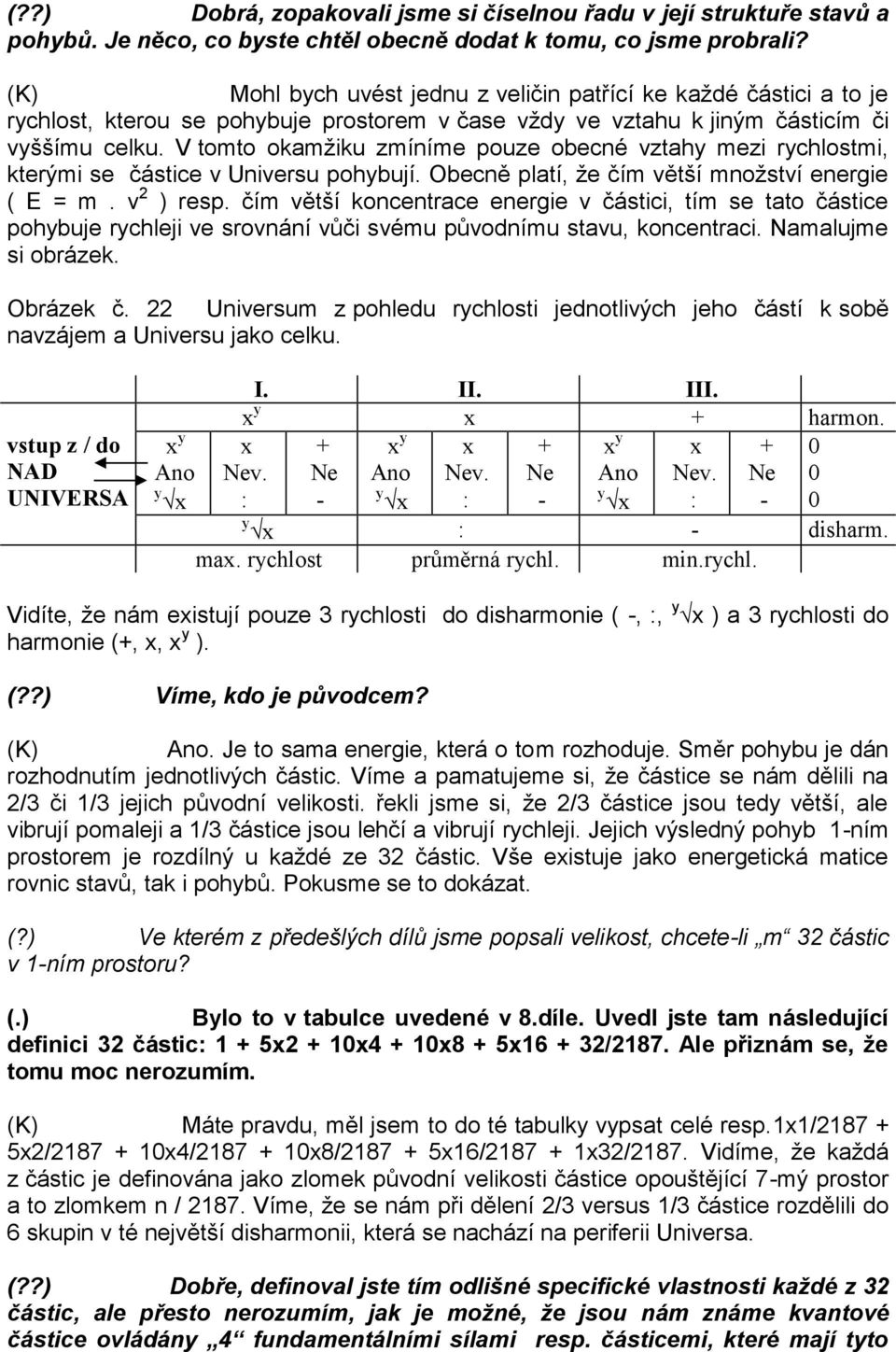 V tomto okamžiku zmíníme pouze obecné vztahy mezi rychlostmi, kterými se částice v Universu pohybují. Obecně platí, že čím větší množství energie ( E = m. v 2 ) resp.