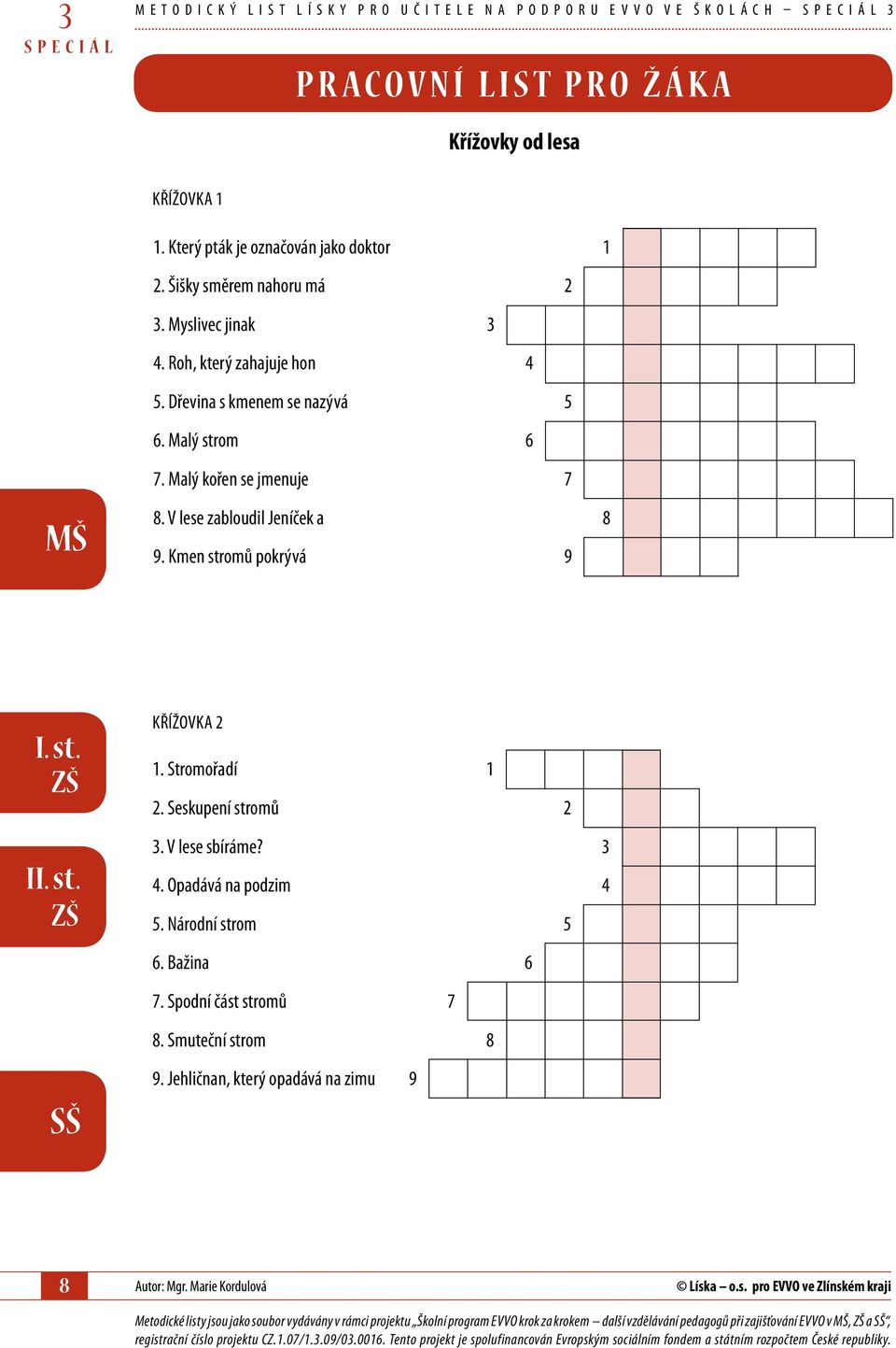 V lese zabloudil Jeníček a 8 9. Kmen stromů pokrývá 9 I Křížovka 2 1. Stromořadí 1 2. Seskupení stromů 2. V lese sbíráme? 4. Opadává na podzim 4 5. Národní strom 5 6. Bažina 6 7.