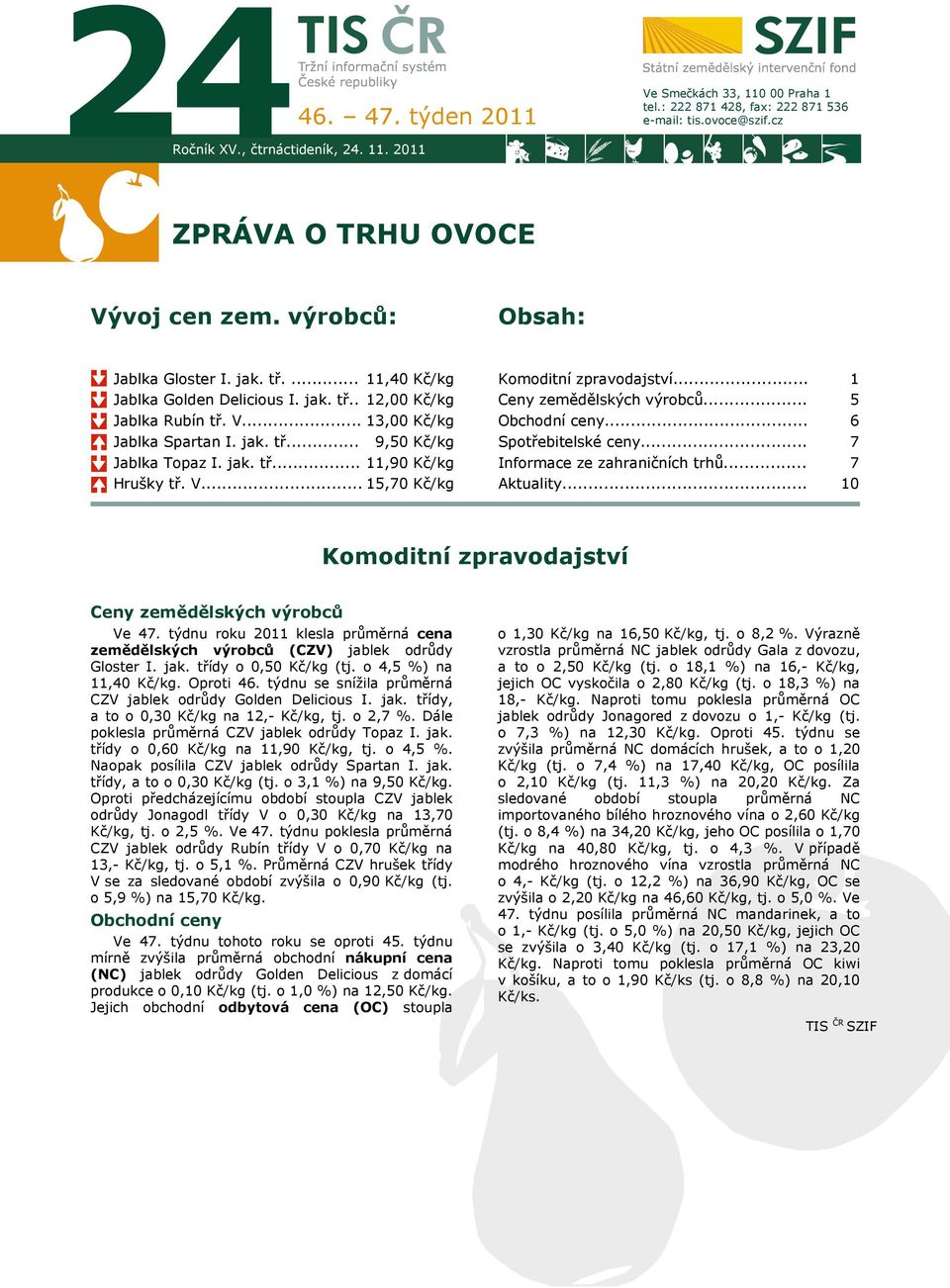 jak. tř... 11,90 Kč/kg Hrušky tř. V... 15,70 Kč/kg Komoditní zpravodajství... Ceny zemědělských výrobců... Obchodní ceny... Spotřebitelské ceny... Informace ze zahraničních trhů... Aktuality.