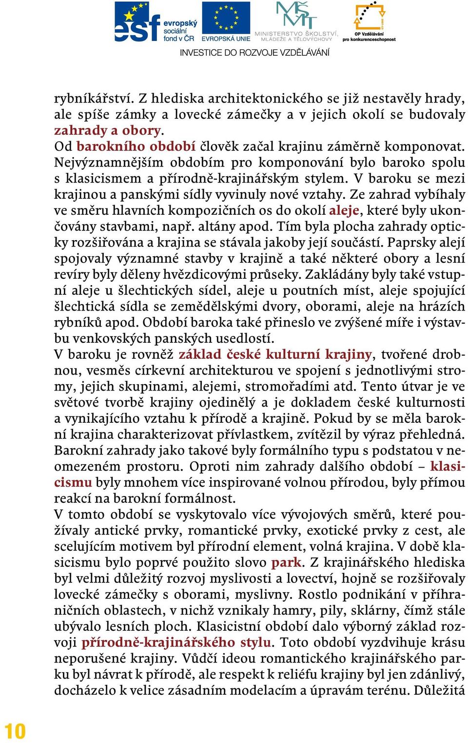 V baroku se mezi krajinou a panskými sídly vyvinuly nové vztahy. Ze zahrad vybíhaly ve směru hlavních kompozičních os do okolí aleje, které byly ukončovány stavbami, např. altány apod.